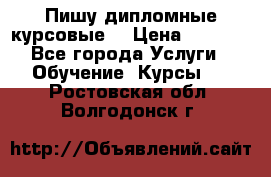 Пишу дипломные курсовые  › Цена ­ 2 000 - Все города Услуги » Обучение. Курсы   . Ростовская обл.,Волгодонск г.